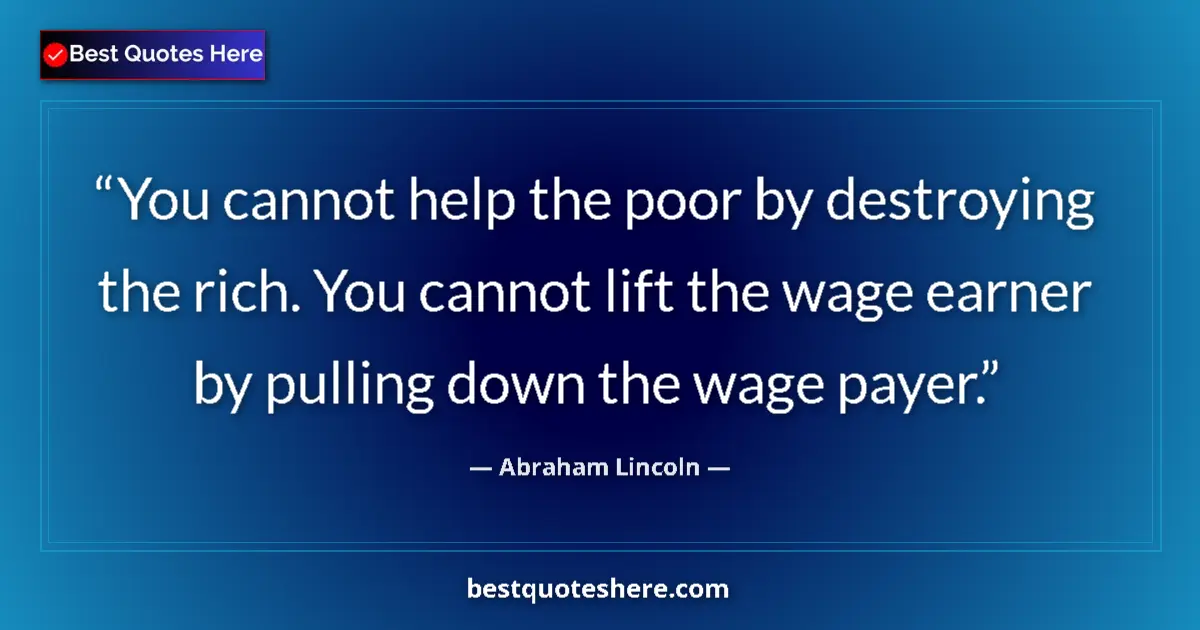 Quote by Abraham Lincoln: You cannot help the poor by destroying the rich. You cannot lift the wage earner by pulling down the...