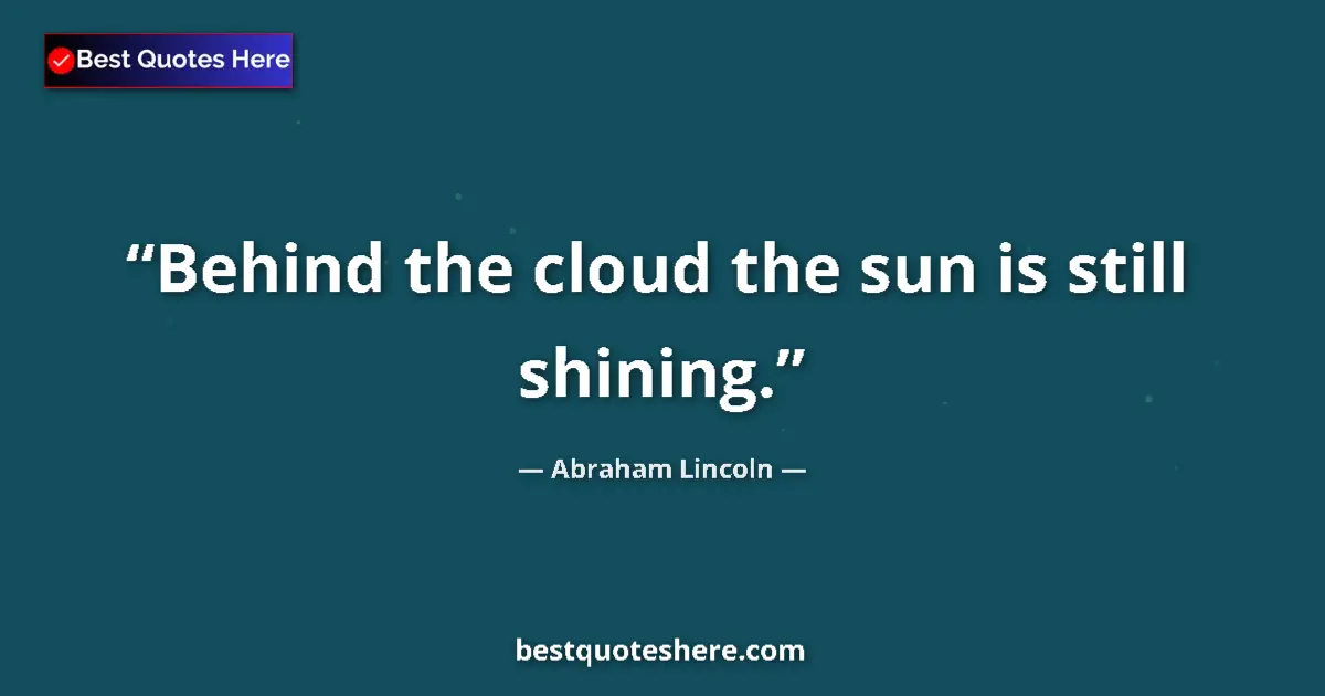 Quote by Abraham Lincoln: Behind the cloud the sun is still shining....
