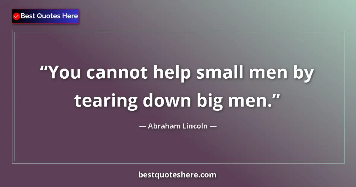 Abraham Lincoln quote: "You cannot help small men by tearing down big men."