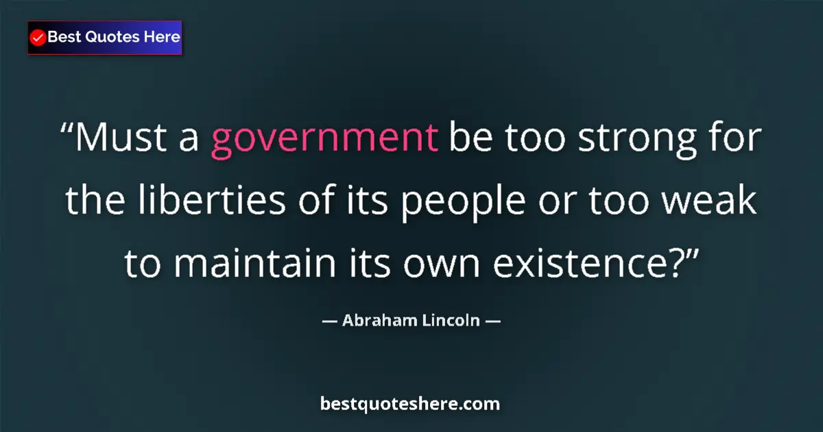 Quote by Abraham Lincoln: Must a government be too strong for the liberties of its people or too weak to maintain its own exis...