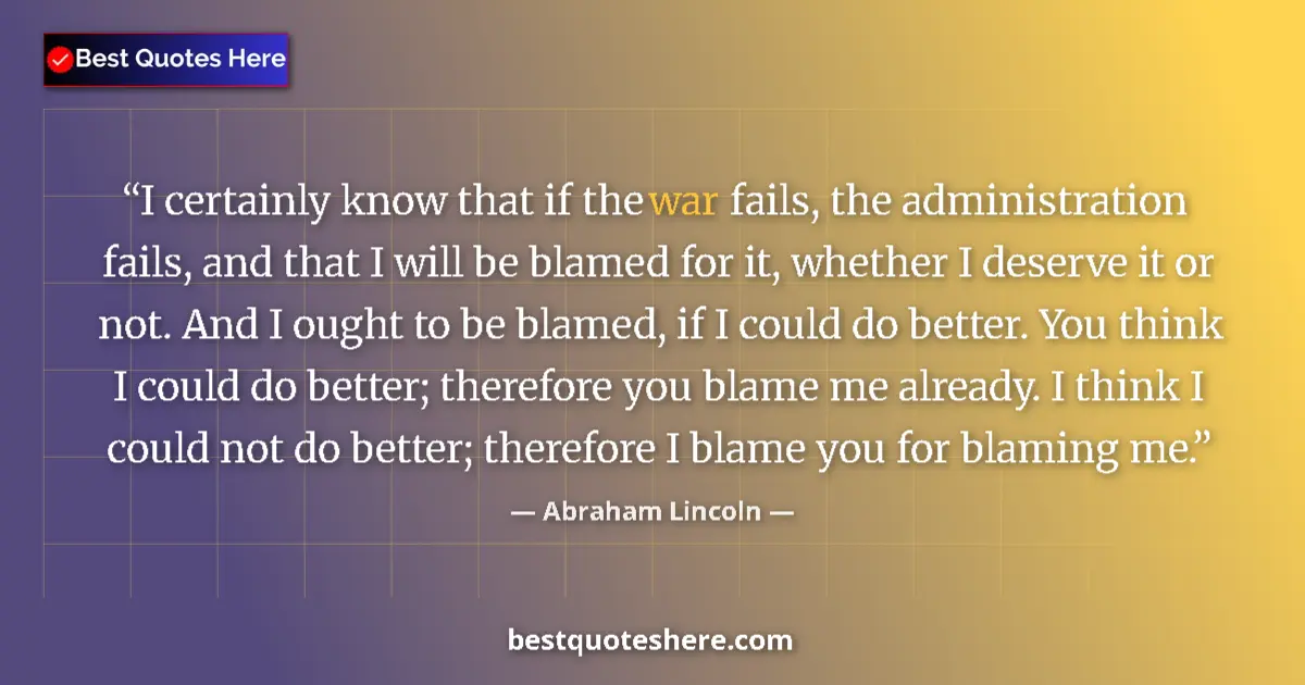 Image for the quote by Abraham Lincoln: I certainly know that if the war fails, the administration fails, and that I will be blamed for it, ...