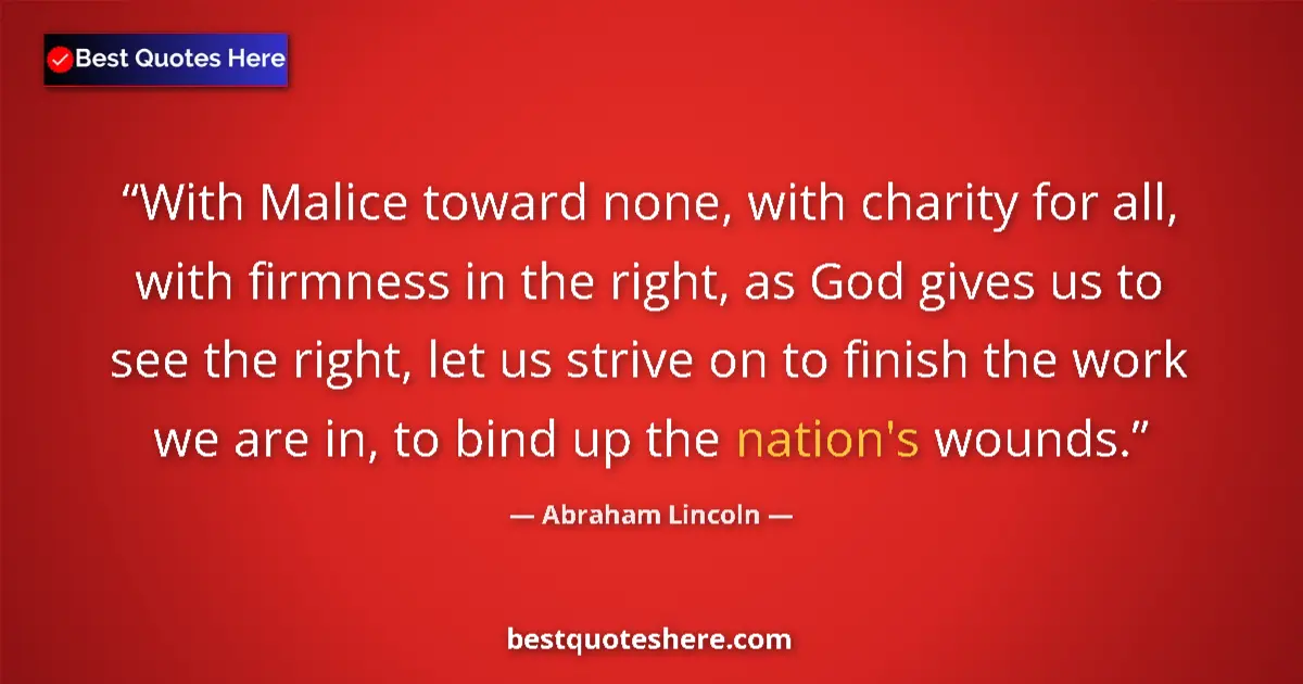 Image for the quote by Abraham Lincoln: With Malice toward none, with charity for all, with firmness in the right, as God gives us to see th...