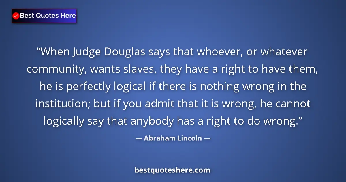 Image for the quote by Abraham Lincoln: When Judge Douglas says that whoever, or whatever community, wants slaves, they have a right to have...