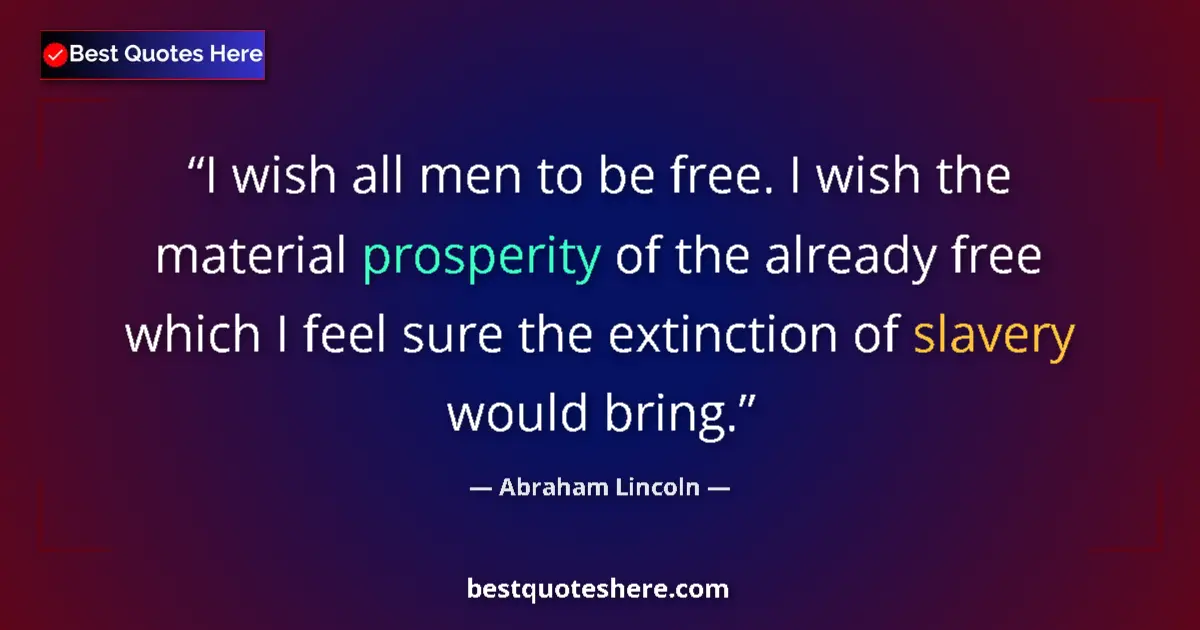 Image for the quote by Abraham Lincoln: I wish all men to be free. I wish the material prosperity of the already free which I feel sure the ...