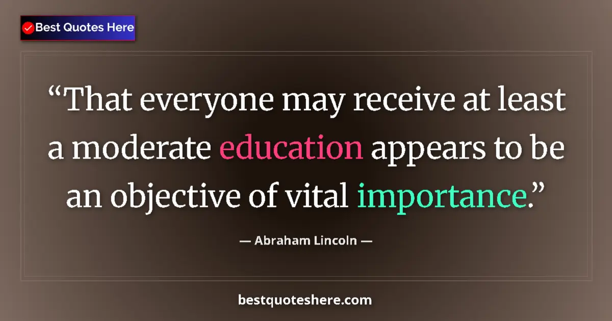 Image for the quote by Abraham Lincoln: That everyone may receive at least a moderate education appears to be an objective of vital importan...