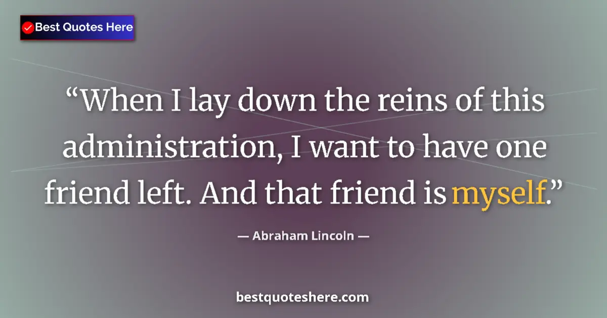 Quote by Abraham Lincoln: When I lay down the reins of this administration, I want to have one friend left. And that friend is...