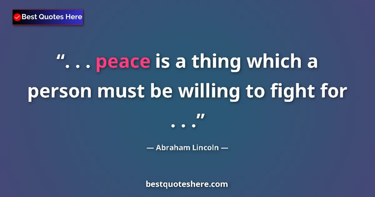 Image for the quote by Abraham Lincoln: . . . peace is a thing which a person must be willing to fight for . . ....