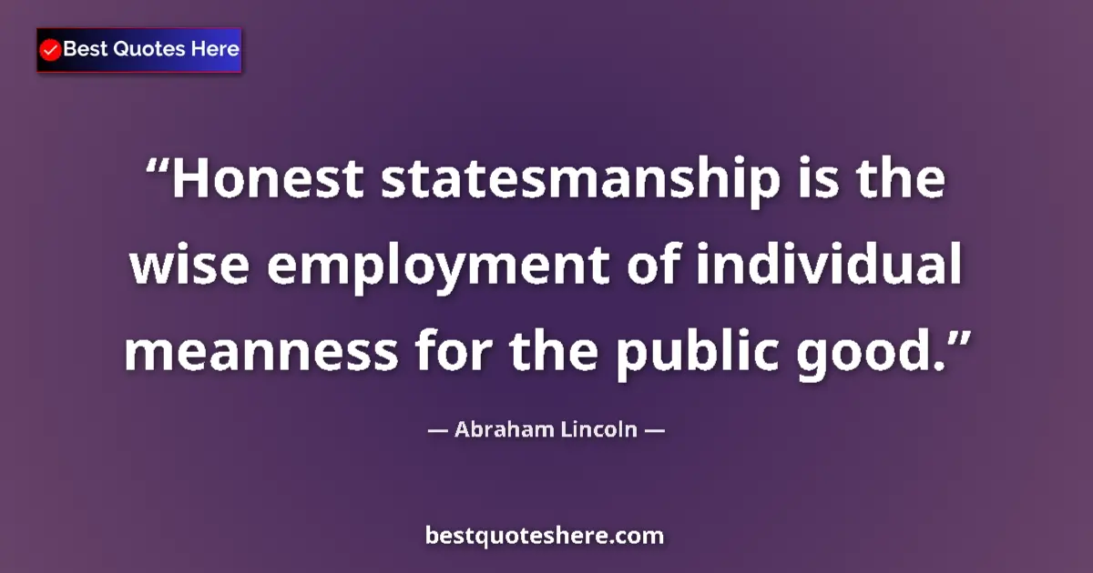 Image for the quote by Abraham Lincoln: Honest statesmanship is the wise employment of individual meanness for the public good....