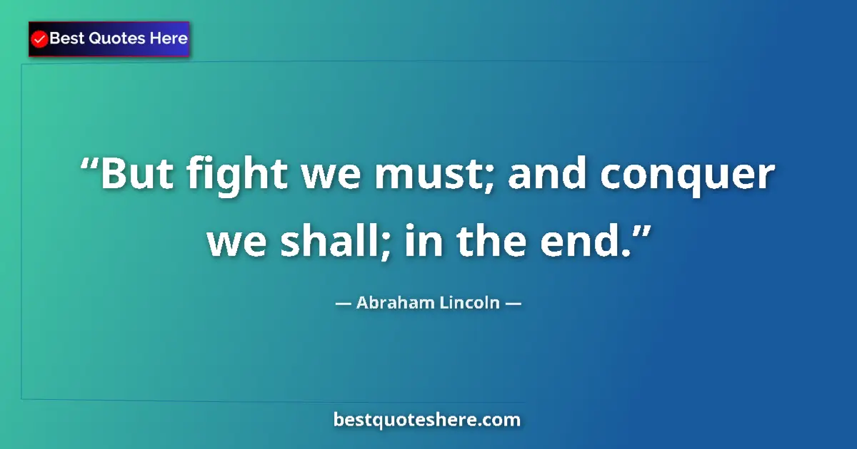 Quote by Abraham Lincoln: But fight we must; and conquer we shall; in the end....