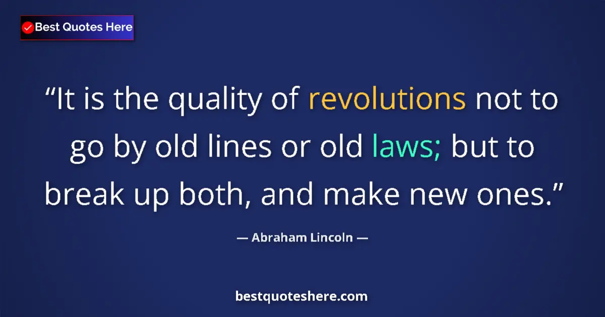 Image for the quote by Abraham Lincoln: It is the quality of revolutions not to go by old lines or old laws; but to break up both, and make ...