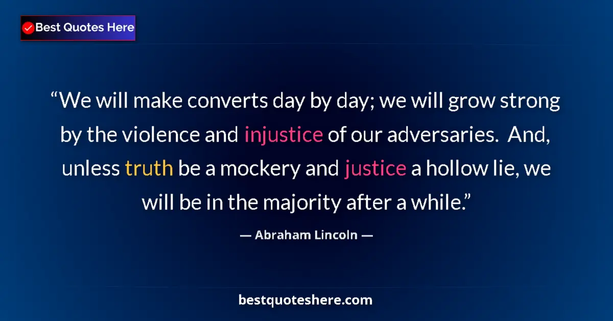 Image for the quote by Abraham Lincoln: We will make converts day by day; we will grow strong by the violence and injustice of our adversari...