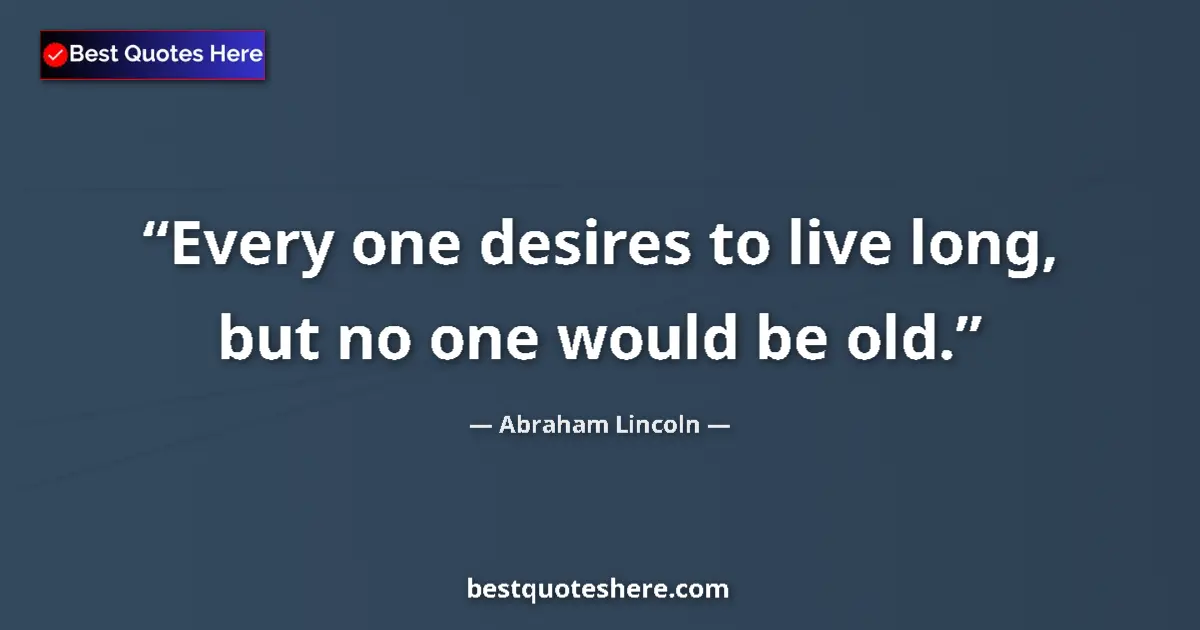 Quote by Abraham Lincoln: Every one desires to live long, but no one would be old....