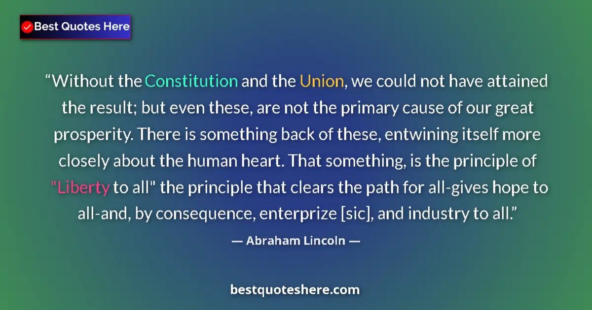Quote by Abraham Lincoln: Without the Constitution and the Union, we could not have attained the result; but even these, are n...