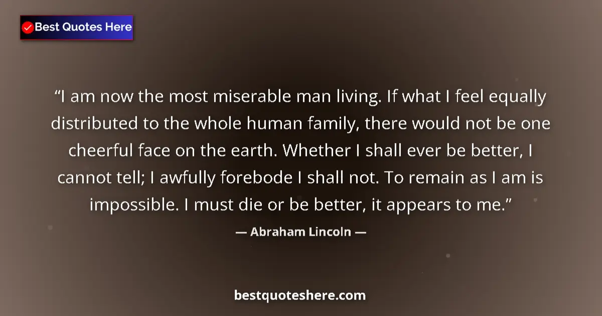 Quote by Abraham Lincoln: I am now the most miserable man living. If what I feel equally distributed to the whole human family...