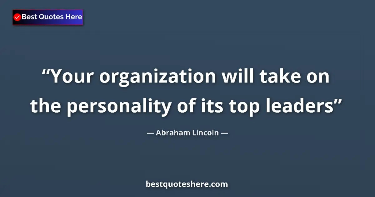Image for the quote by Abraham Lincoln: Your organization will take on the personality of its top leaders...