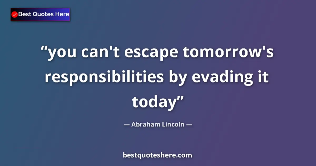 Image for the quote by Abraham Lincoln: you can't escape tomorrow's responsibilities by evading it today...