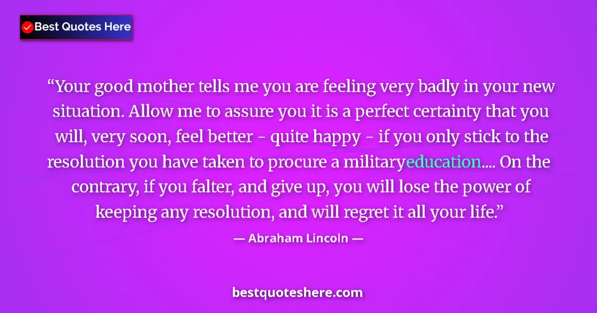 Quote by Abraham Lincoln: Your good mother tells me you are feeling very badly in your new situation. Allow me to assure you i...