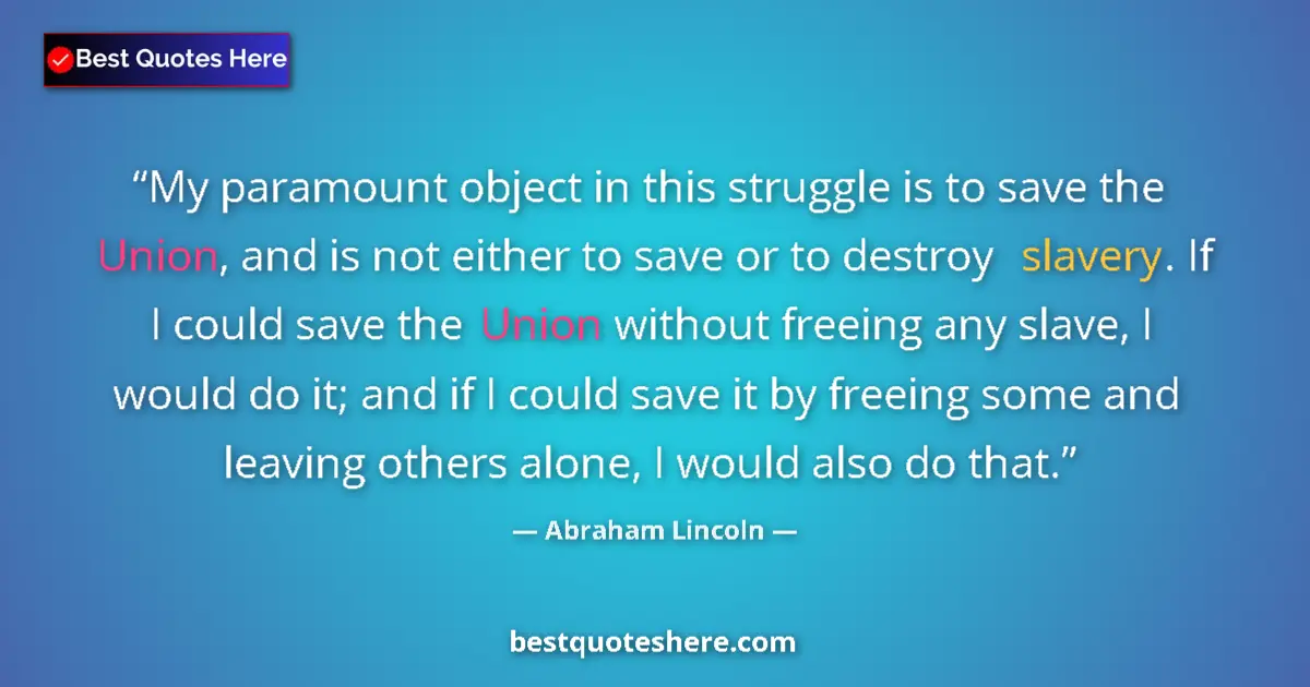 Quote by Abraham Lincoln: My paramount object in this struggle is to save the Union, and is not either to save or to destroy s...