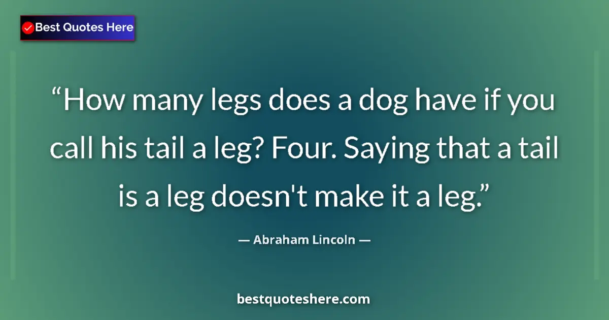 Abraham Lincoln quote: "How many legs does a dog have if you call his tail a leg?..."