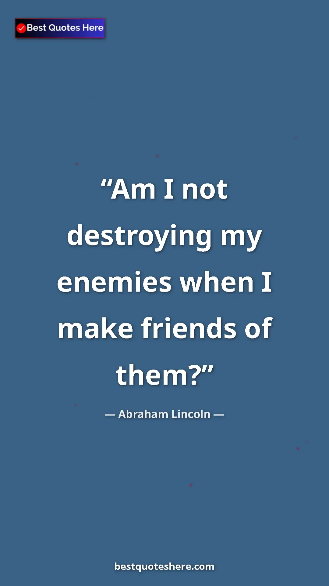 Pinterest quote poster by Abraham Lincoln: "Am I not destroying my enemies when I make friends of them?"
