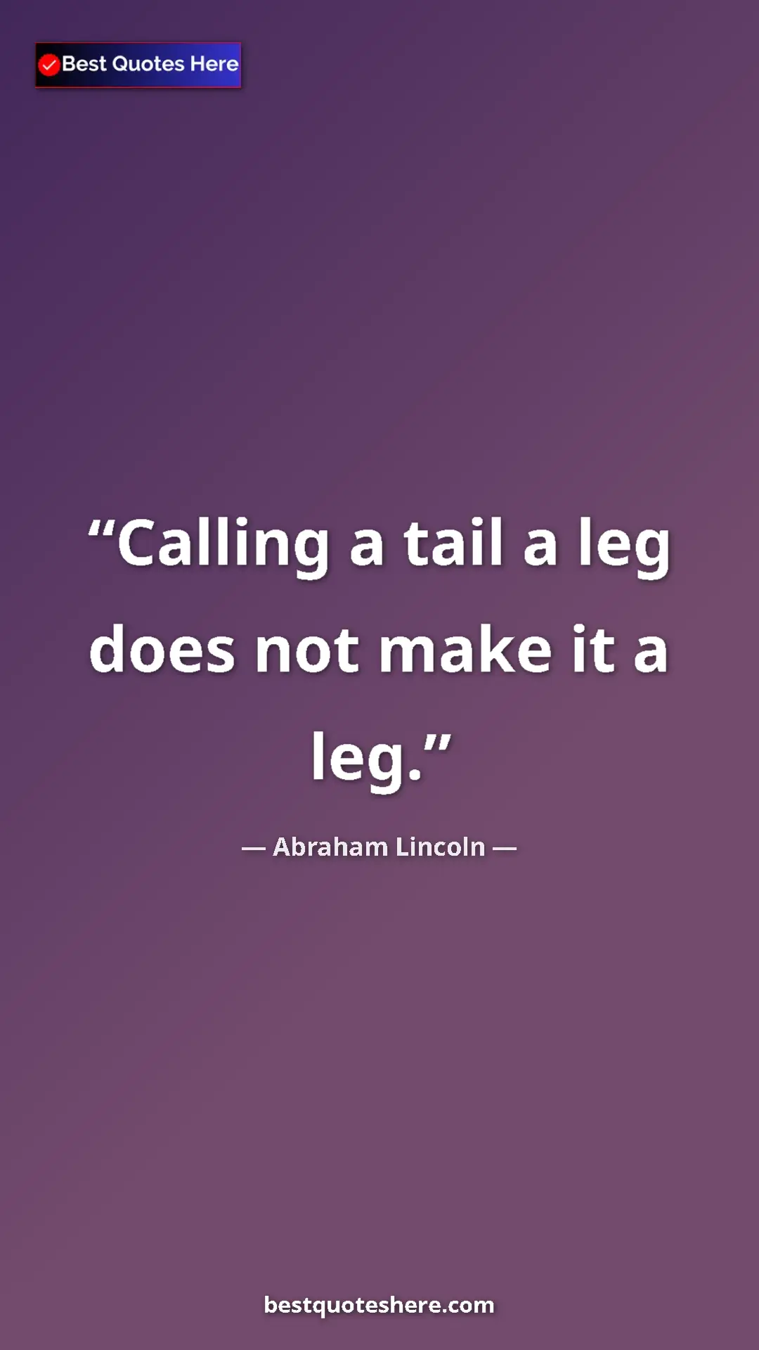 Pinterest quote poster by Abraham Lincoln: "Calling a tail a leg does not make it a leg."