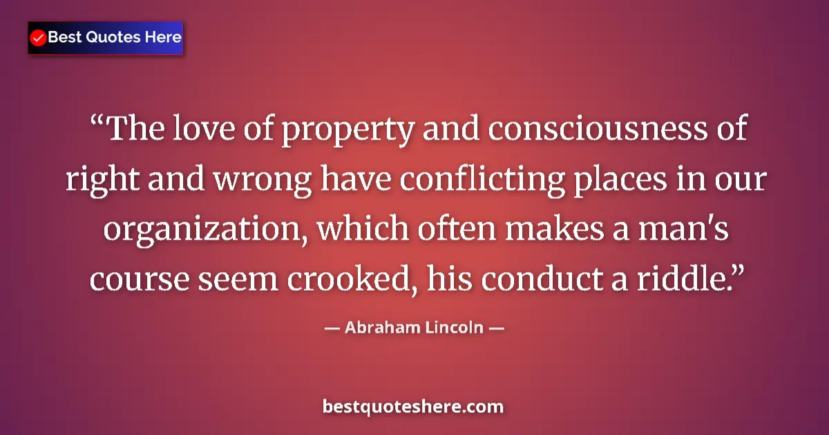 Quote by Abraham Lincoln: The love of property and consciousness of right and wrong have conflicting places in our organizatio...