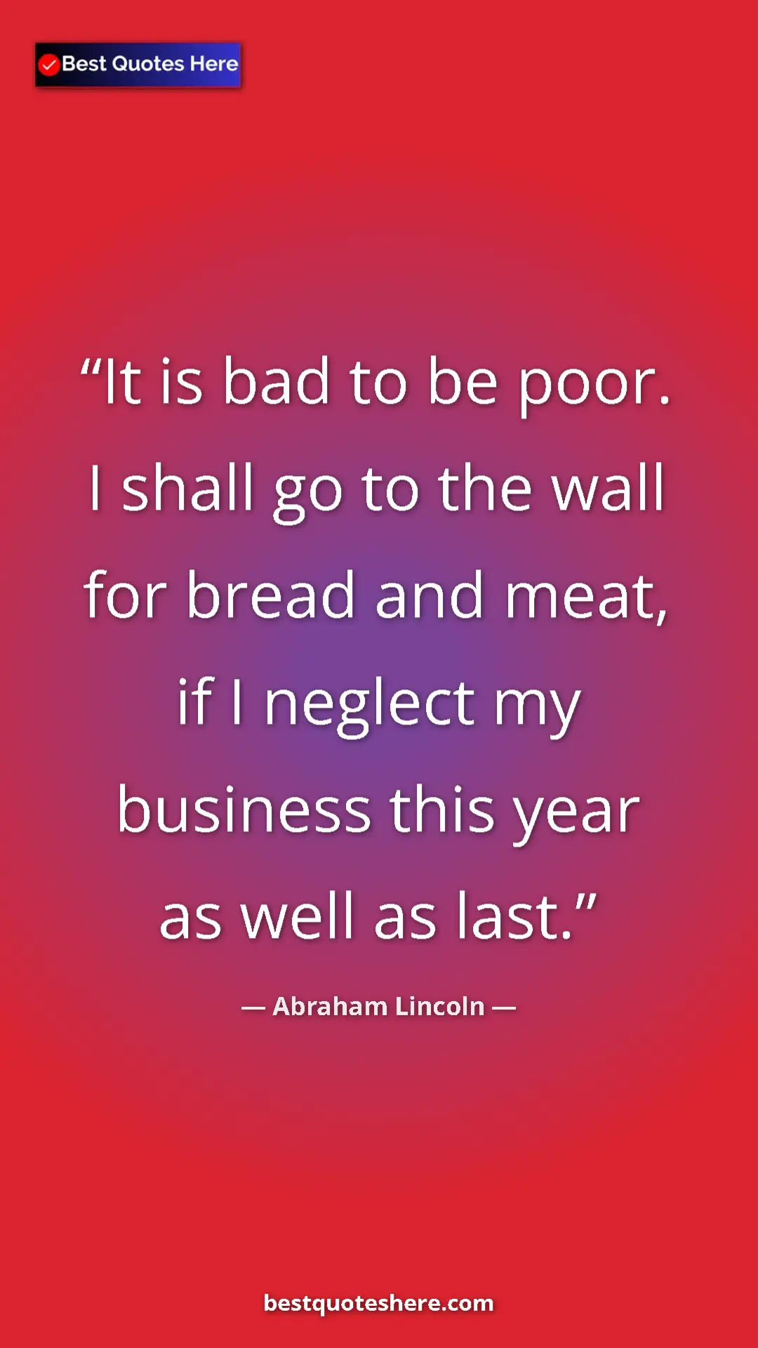 Pinterest quote poster by Abraham Lincoln: "It is bad to be poor. I shall go to the wall for bread and..."