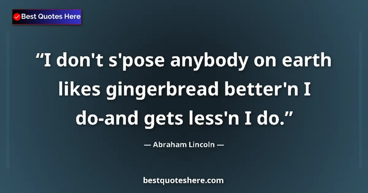 Quote by Abraham Lincoln: I don't s'pose anybody on earth likes gingerbread