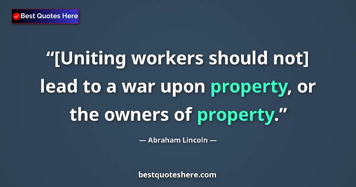 Abraham Lincoln quote: "[Uniting workers should not] lead to a war upon property,..."