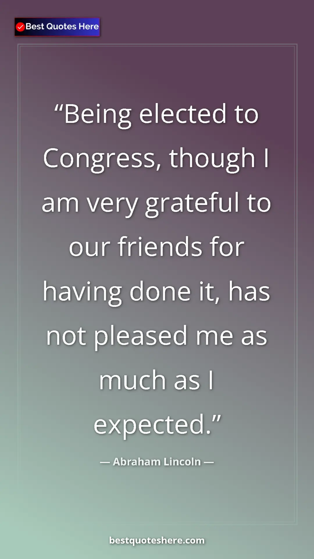 Pinterest quote poster by Abraham Lincoln: "Being elected to Congress, though I am very grateful to our..."