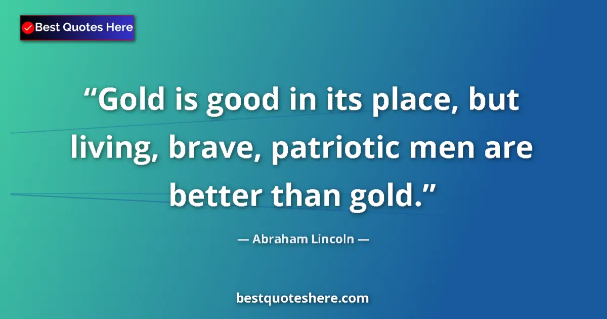 Quote by Abraham Lincoln: Gold is good in its place, but living, brave, patr