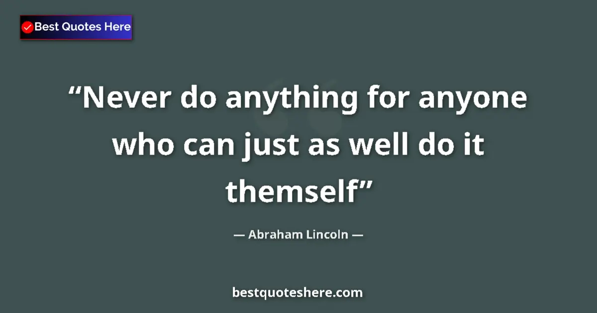 Quote by Abraham Lincoln: Never do anything for anyone who can just as well do it themself...