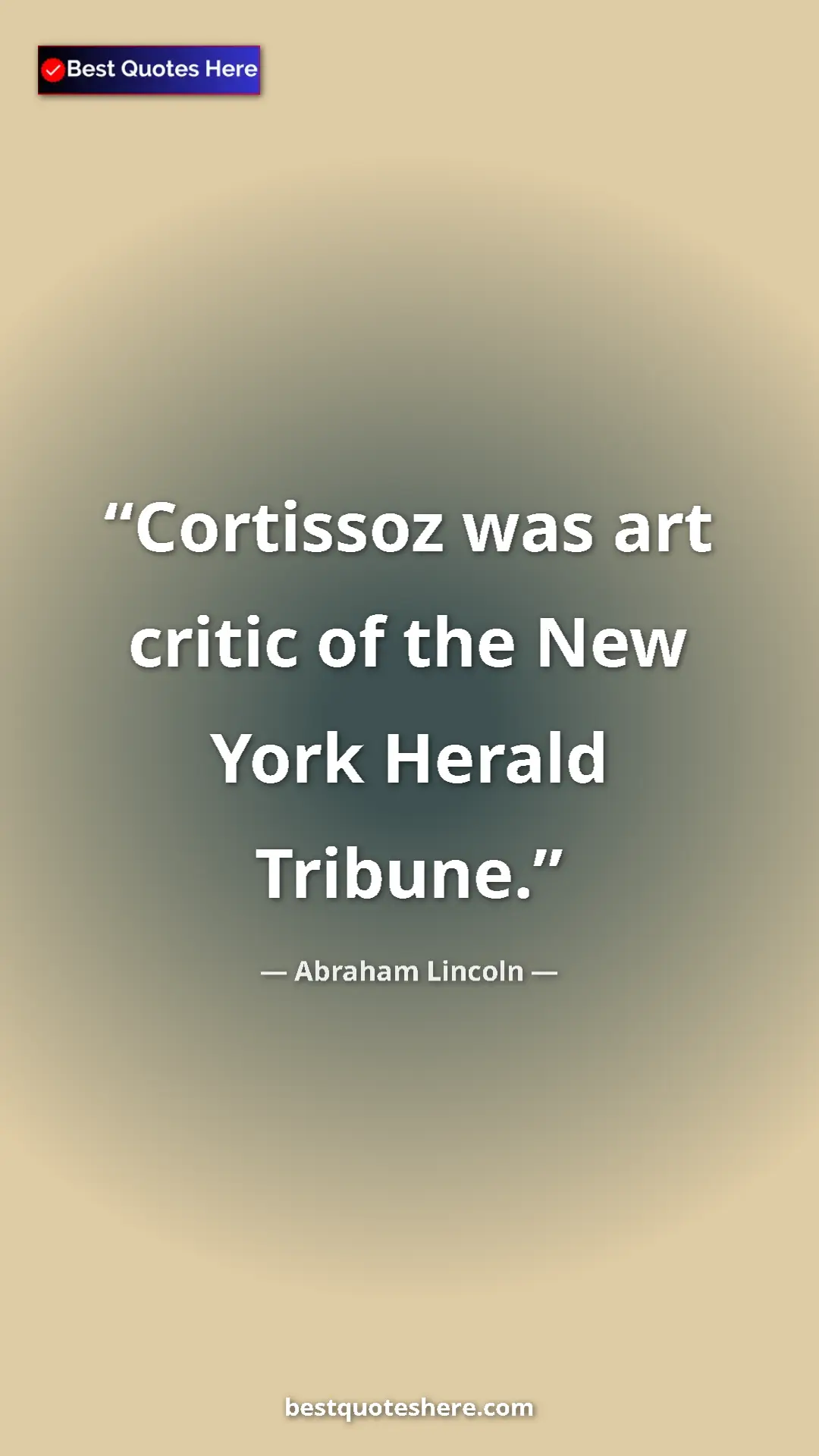 Pinterest quote poster by Abraham Lincoln: "Cortissoz was art critic of the New York Herald Tribune."