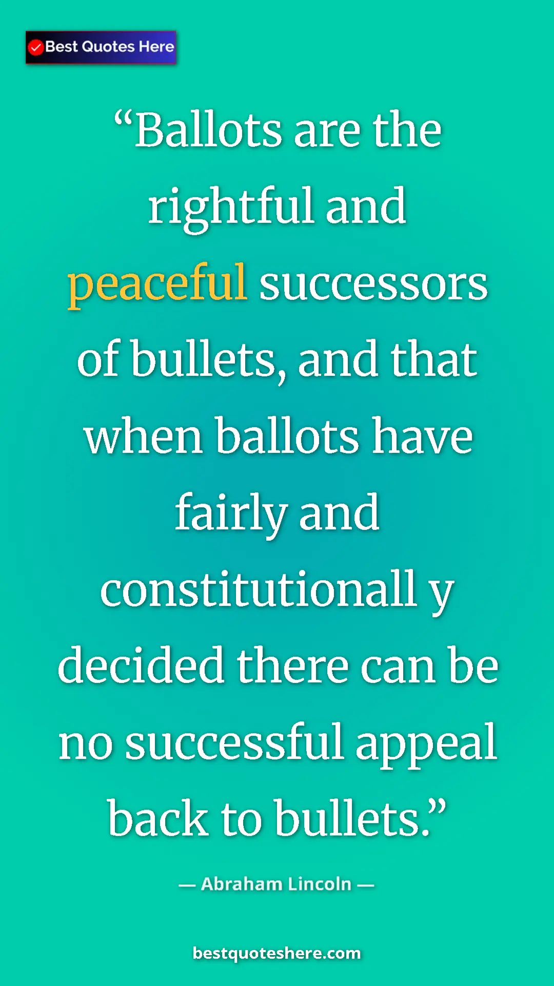 Abraham Lincoln Quote Card: "Ballots are the rightful and peaceful successors of..." Pinterest quote poster by Abraham Lincoln: "Ballots are the rightful and peaceful successors of..."
