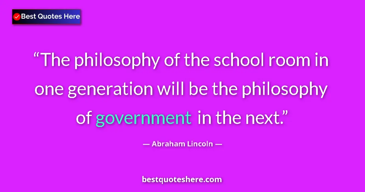 Quote by Abraham Lincoln: The philosophy of the school room in one generation will be the philosophy of government in the next...