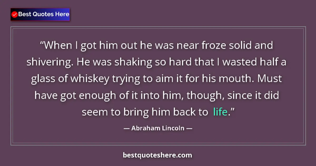 Quote by Abraham Lincoln: When I got him out he was near froze solid and shivering. He was shaking so hard that I wasted half ...