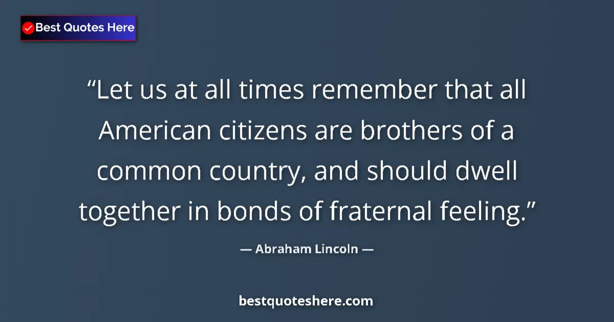 Quote by Abraham Lincoln: Let us at all times remember that all American citizens are brothers of a common country, and should...