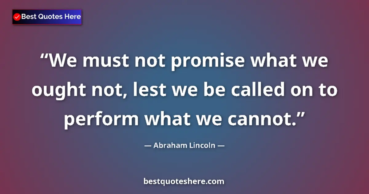 Quote by Abraham Lincoln: We must not promise what we ought not, lest we be 