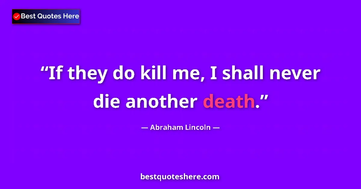 Abraham Lincoln quote: "If they do kill me, I shall never die another death."