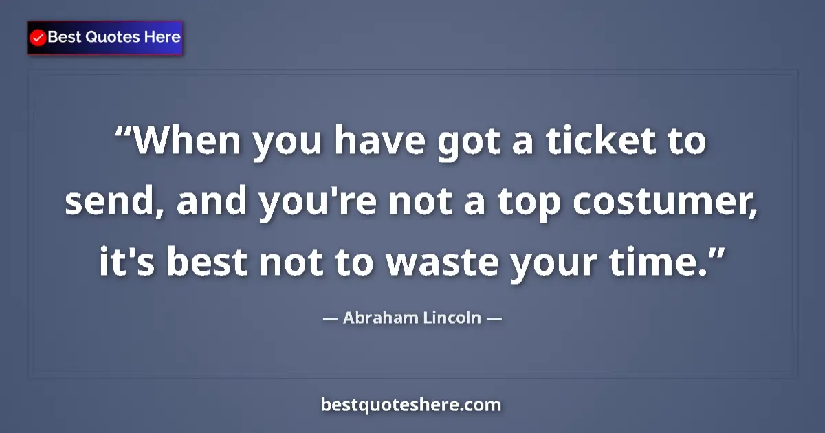 Quote by Abraham Lincoln: When you have got a ticket to send, and you're not