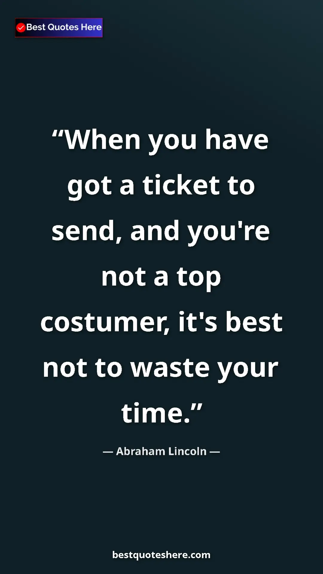 Abraham Lincoln Quote Card: "When you have got a ticket to send, and you're not a top..." Pinterest quote poster by Abraham Lincoln: "When you have got a ticket to send, and you're not a top..."