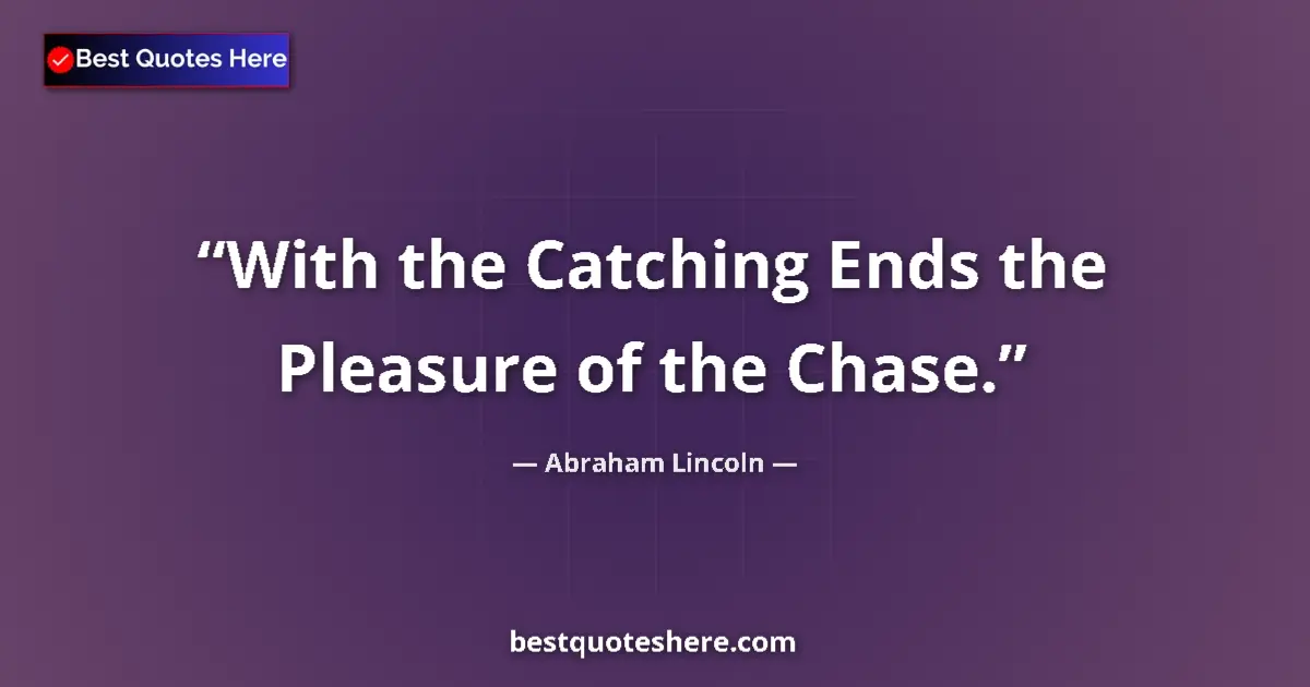 Quote by Abraham Lincoln: With the Catching Ends the Pleasure of the Chase.
