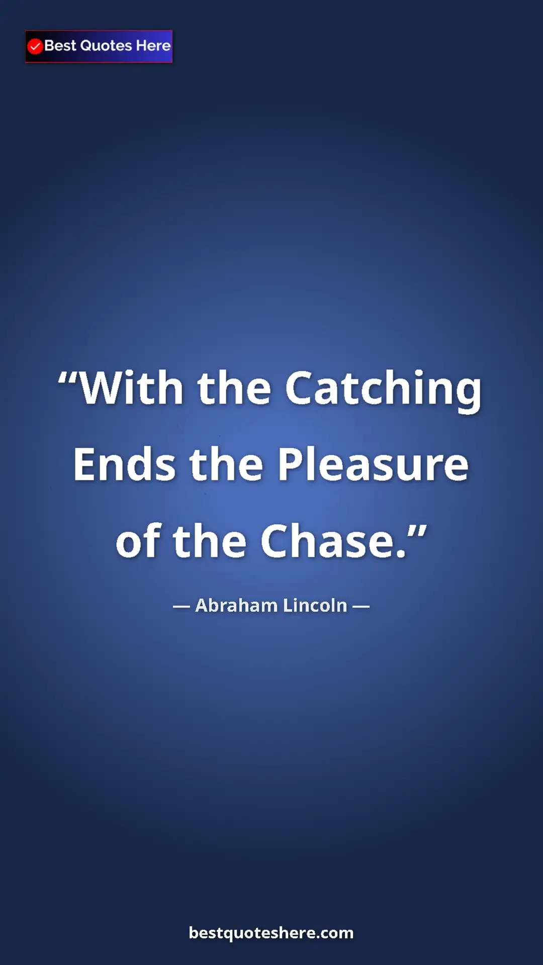 Pinterest quote poster by Abraham Lincoln: "With the Catching Ends the Pleasure of the Chase."