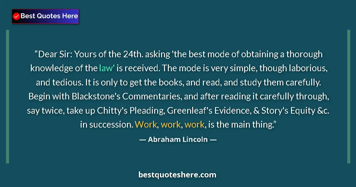 Image for the quote by Abraham Lincoln: Dear Sir: Yours of the 24th. asking 'the best mode of obtaining a thorough knowledge of the law' is ...