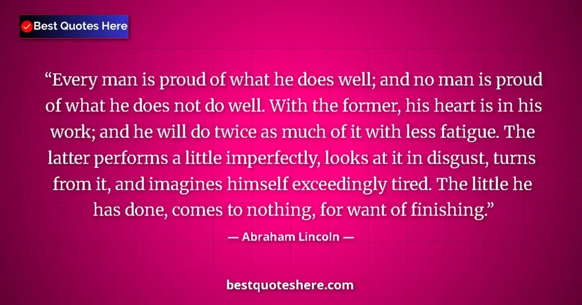 Quote by Abraham Lincoln: Every man is proud of what he does well; and no ma