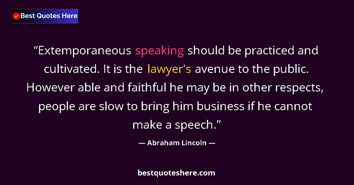 Quote by Abraham Lincoln: Extemporaneous speaking should be practiced and cultivated. It is the lawyer's avenue to the public....