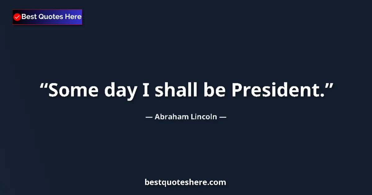 Quote by Abraham Lincoln: Some day I shall be President.
