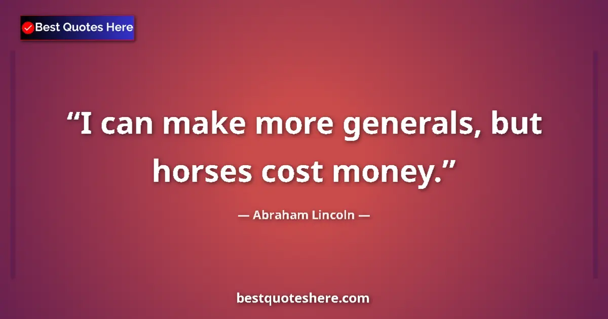 Quote by Abraham Lincoln: I can make more generals, but horses cost money....