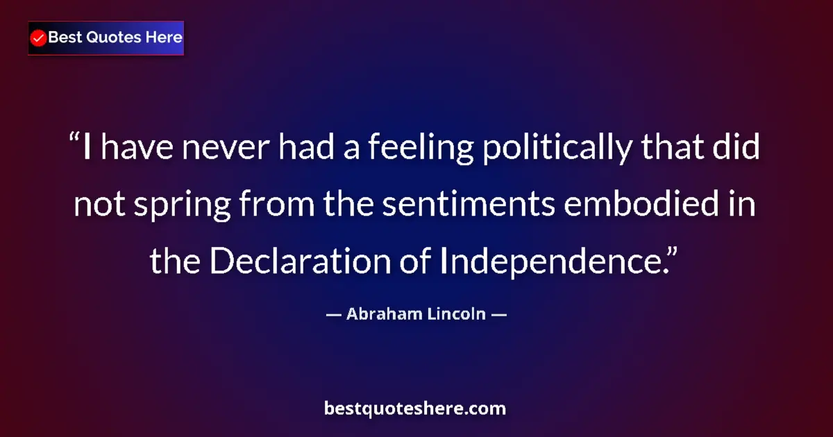 Quote by Abraham Lincoln: I have never had a feeling politically that did not spring from the sentiments embodied in the Decla...