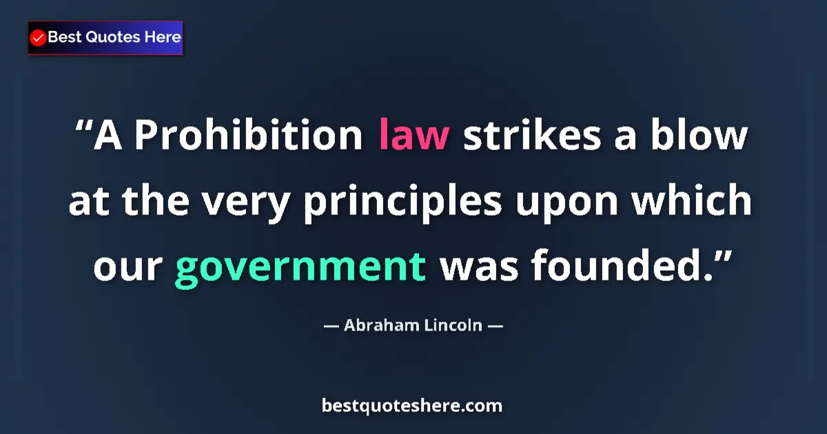 Quote by Abraham Lincoln: A Prohibition law strikes a blow at the very principles upon which our government was founded....